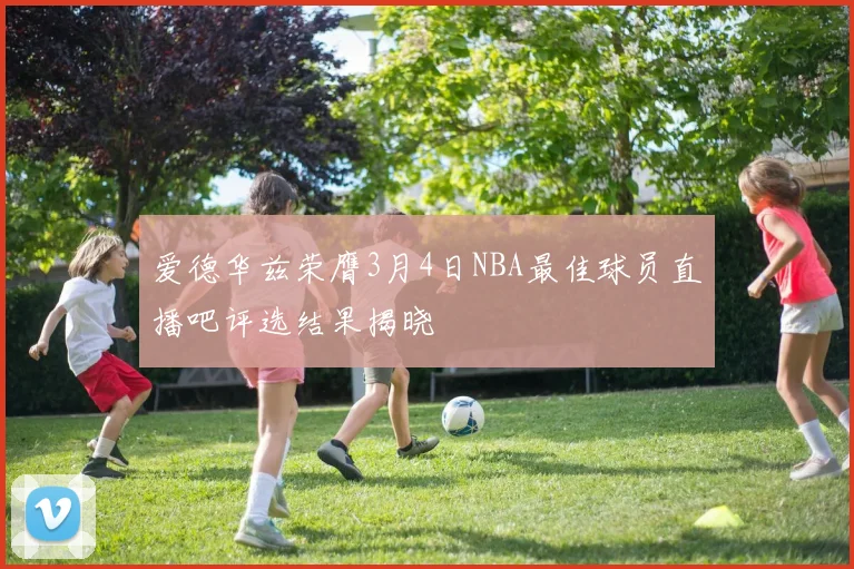 爱德华兹荣膺3月4日NBA最佳球员直播吧评选结果揭晓
