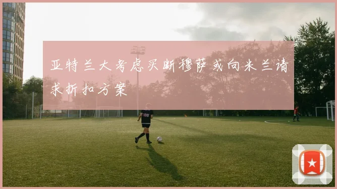 亚特兰大考虑买断穆萨或向米兰请求折扣方案