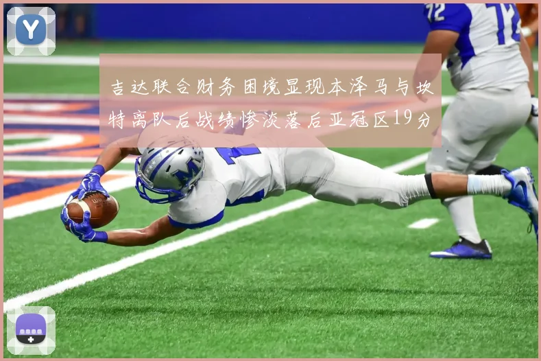 吉达联合财务困境显现本泽马与坎特离队后战绩惨淡落后亚冠区19分