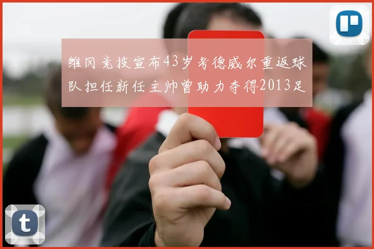 维冈竞技宣布43岁考德威尔重返球队担任新任主帅曾助力夺得2013足总杯