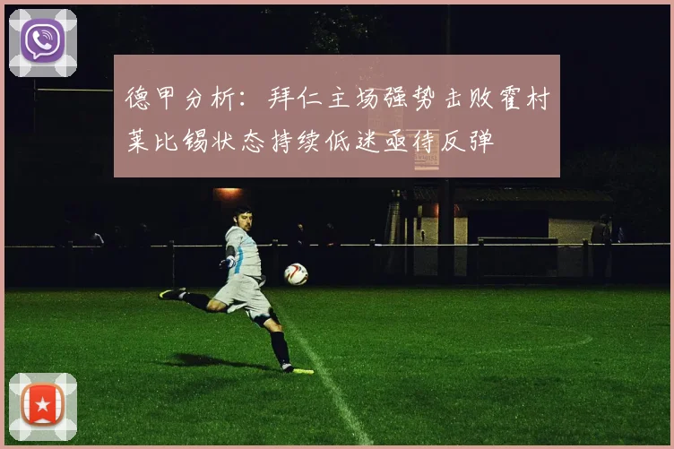 德甲分析：拜仁主场强势击败霍村莱比锡状态持续低迷亟待反弹