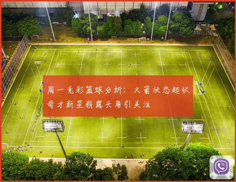 周一竞彩篮球分析：火箭状态起伏奇才新星崭露头角引关注